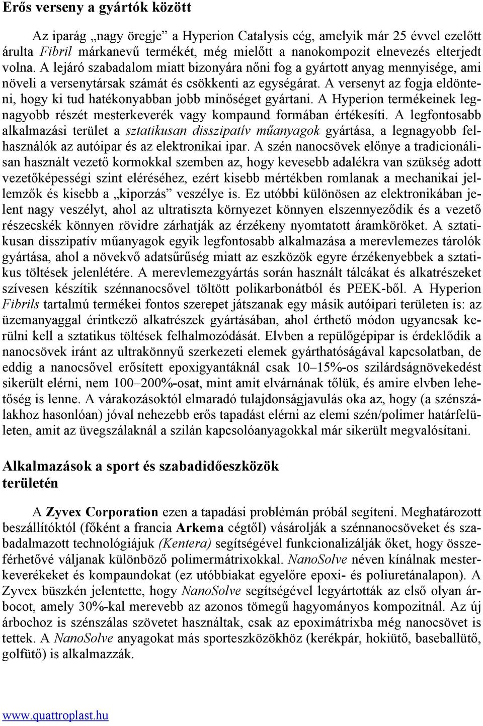 A versenyt az fogja eldönteni, hogy ki tud hatékonyabban jobb minőséget gyártani. A Hyperion termékeinek legnagyobb részét mesterkeverék vagy kompaund formában értékesíti.