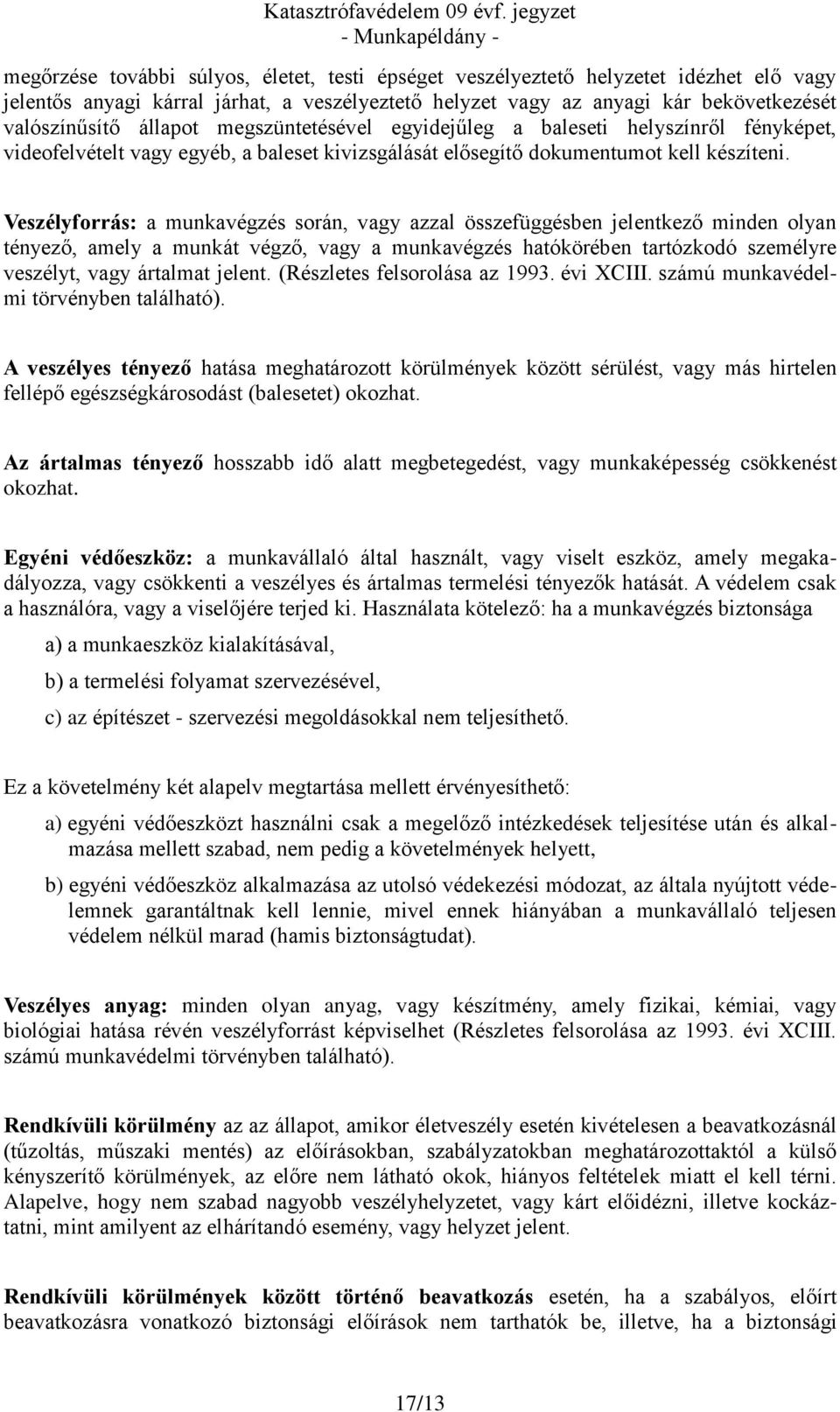 Veszélyforrás: a munkavégzés során, vagy azzal összefüggésben jelentkező minden olyan tényező, amely a munkát végző, vagy a munkavégzés hatókörében tartózkodó személyre veszélyt, vagy ártalmat jelent.