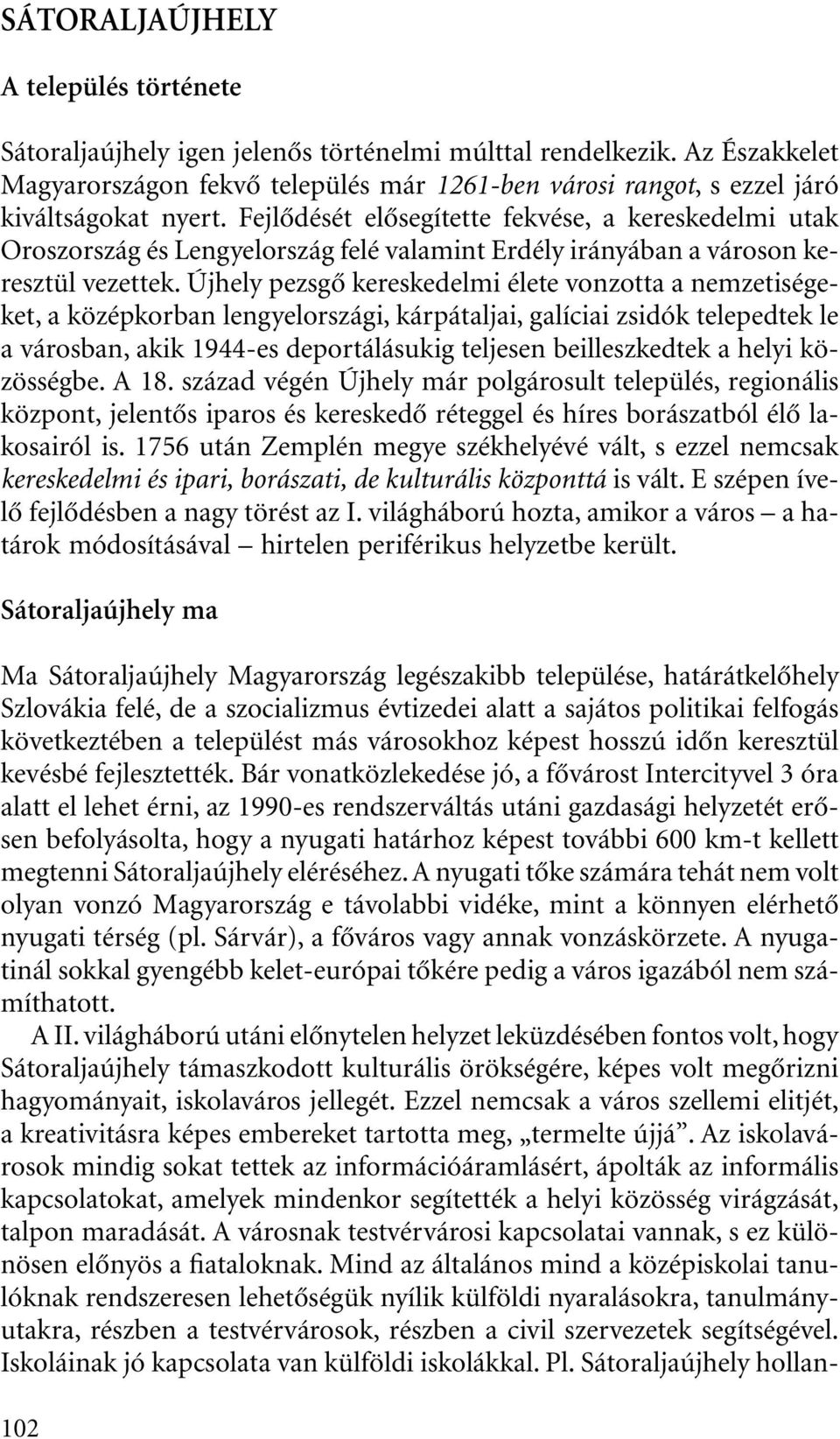 Fejlôdését elôsegítette fekvése, a kereskedelmi utak Oroszország és Lengyelország felé valamint Erdély irányában a városon keresztül vezettek.