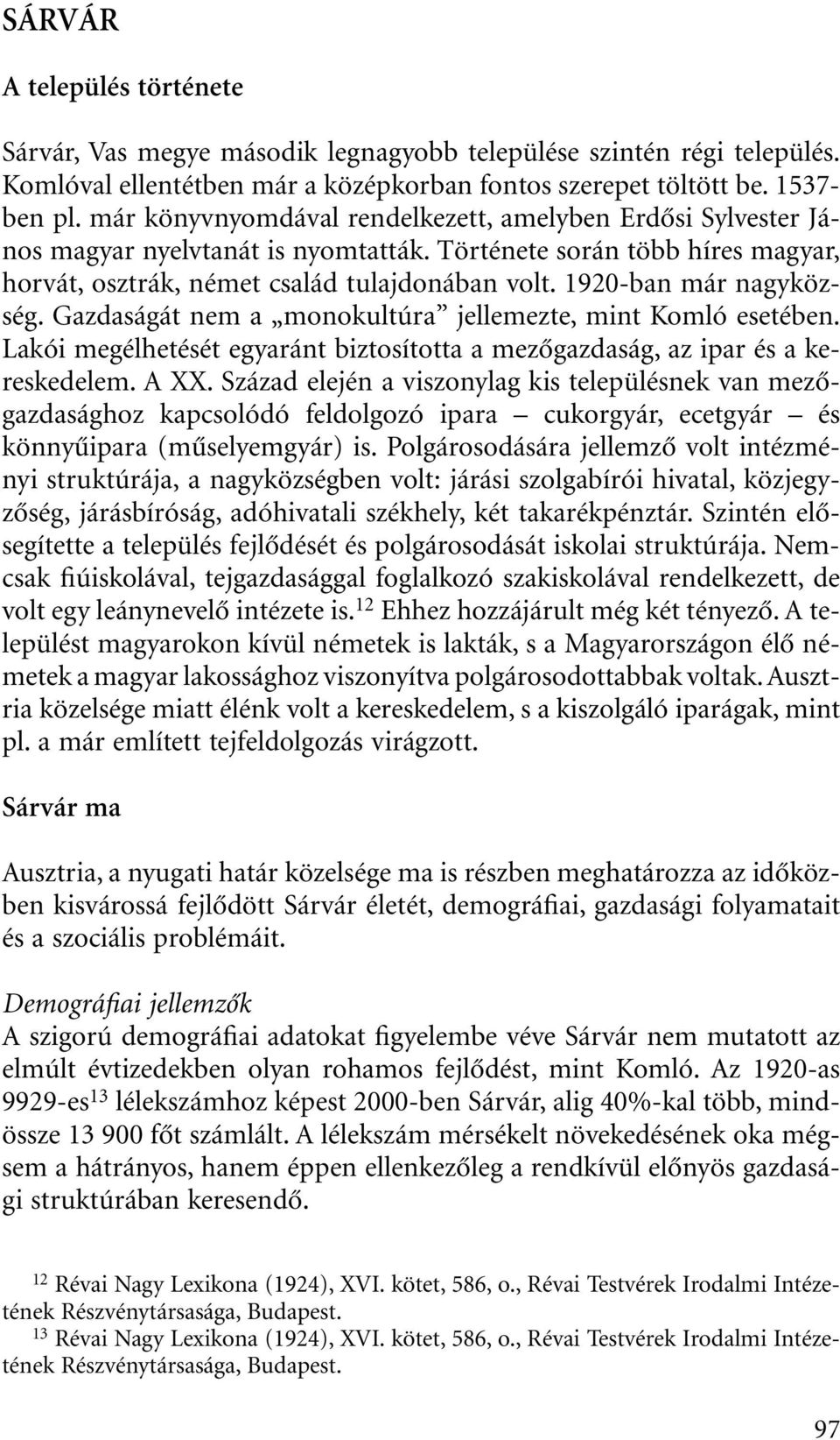 1920-ban már nagyközség. Gazdaságát nem a monokultúra jellemezte, mint Komló esetében. Lakói megélhetését egyaránt biztosította a mezôgazdaság, az ipar és a kereskedelem. A XX.