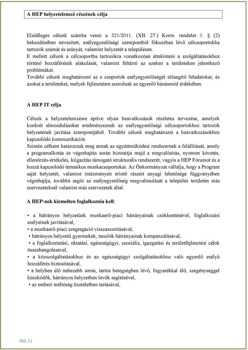 E mellett célunk a célcsoportba tartozókra vonatkozóan áttekinteni a szolgáltatásokhoz történő hozzáférésük alakulását, valamint feltárni az ezeken a területeken jelentkező problémákat.