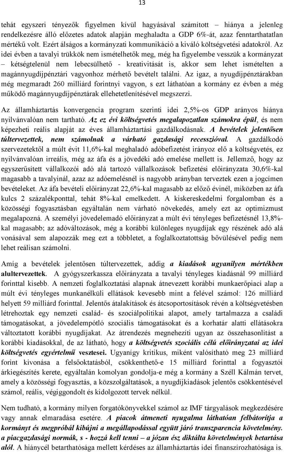 Az idei évben a tavalyi trükkök nem ismételhetők meg, még ha figyelembe vesszük a kormányzat kétségtelenül nem lebecsülhető - kreativitását is, akkor sem lehet ismételten a magánnyugdíjpénztári