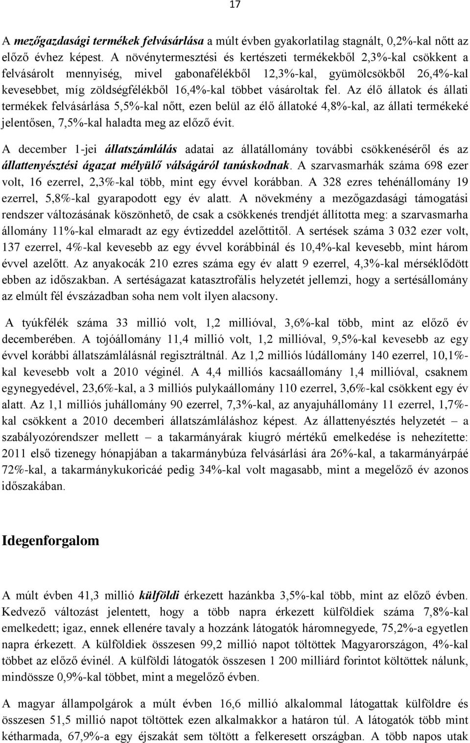 vásároltak fel. Az élő állatok és állati termékek felvásárlása 5,5%-kal nőtt, ezen belül az élő állatoké 4,8%-kal, az állati termékeké jelentősen, 7,5%-kal haladta meg az előző évit.