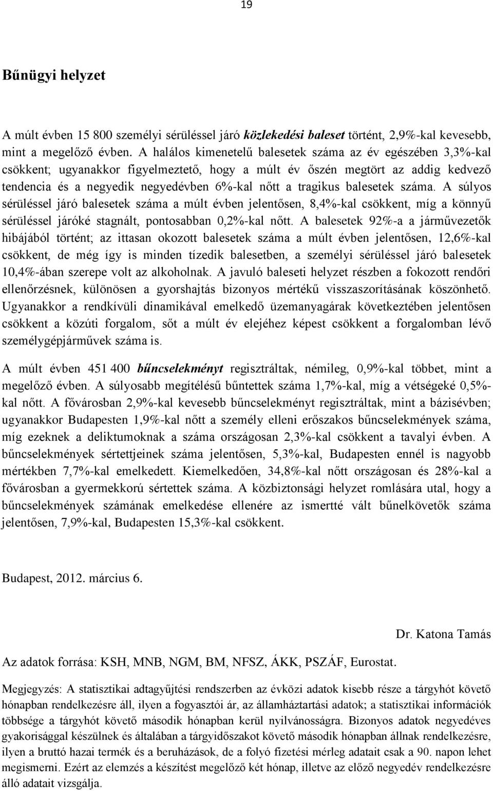 tragikus balesetek száma. A súlyos sérüléssel járó balesetek száma a múlt évben jelentősen, 8,4%-kal csökkent, míg a könnyű sérüléssel járóké stagnált, pontosabban 0,2%-kal nőtt.