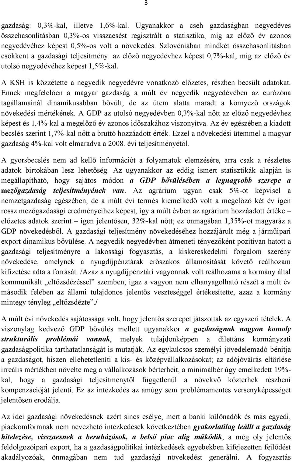 Szlovéniában mindkét összehasonlításban csökkent a gazdasági teljesítmény: az előző negyedévhez képest 0,7%-kal, míg az előző év utolsó negyedévéhez képest 1,5%-kal.