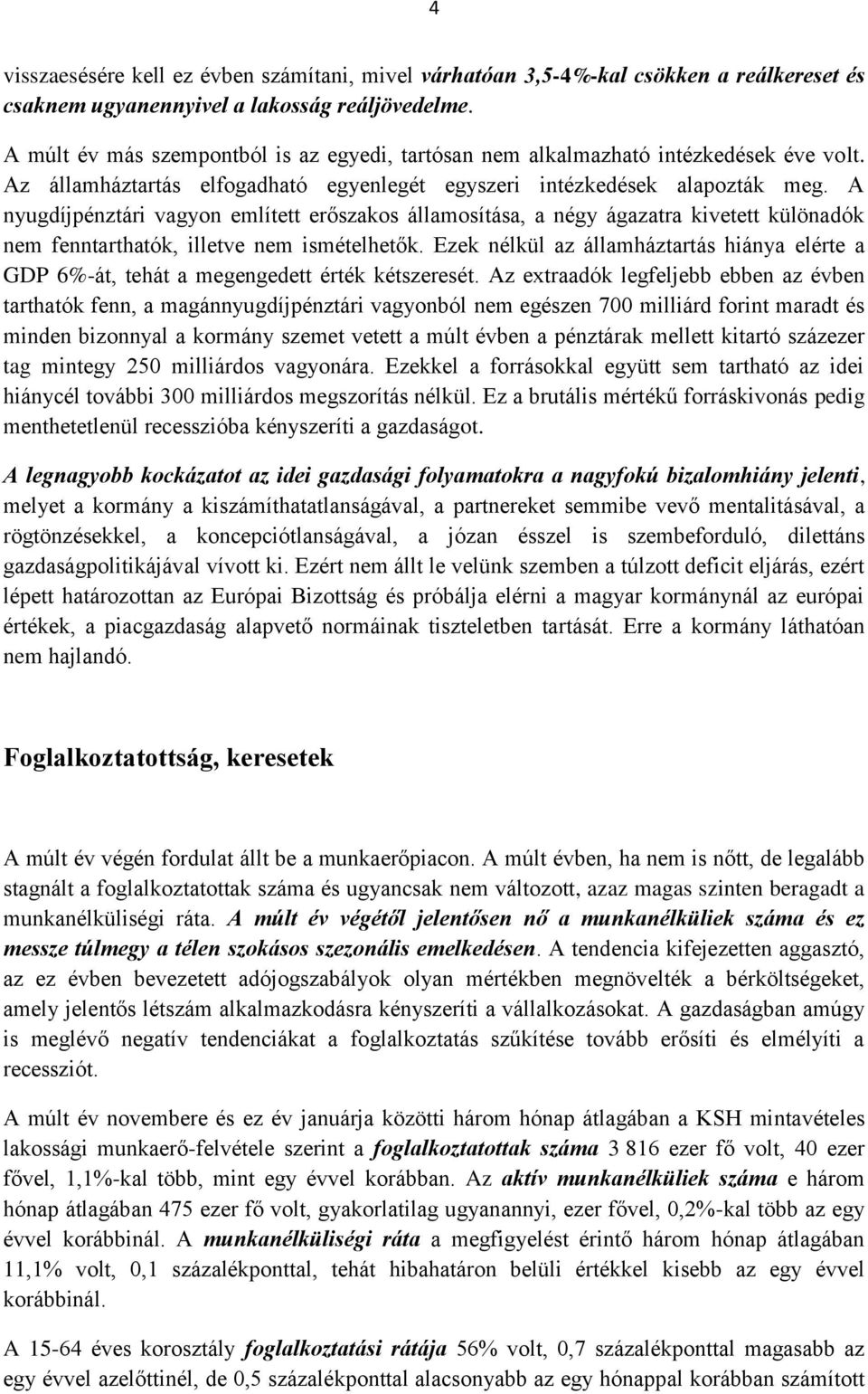 A nyugdíjpénztári vagyon említett erőszakos államosítása, a négy ágazatra kivetett különadók nem fenntarthatók, illetve nem ismételhetők.