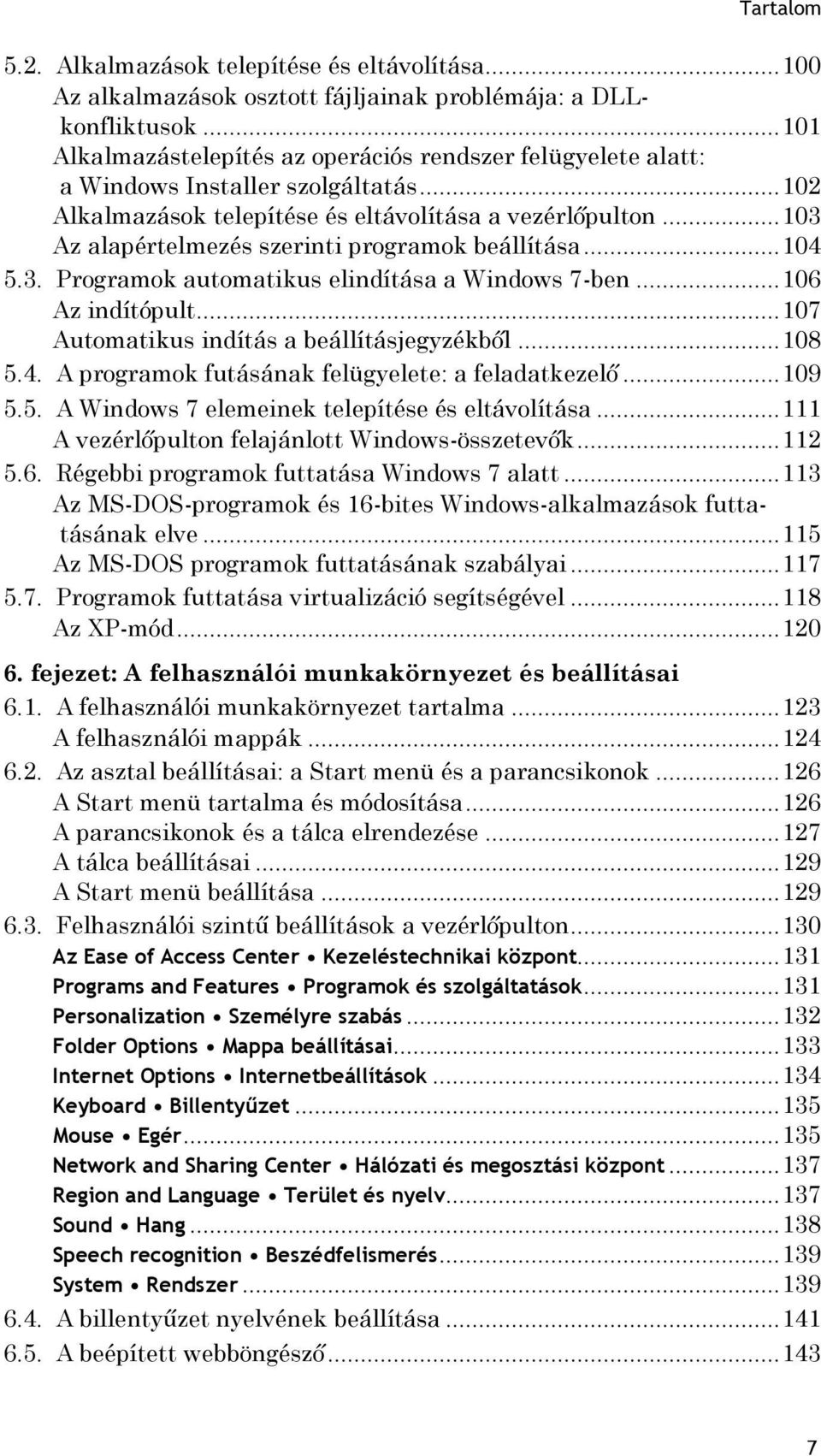 .. 103 Az alapértelmezés szerinti programok beállítása... 104 5.3. Programok automatikus elindítása a Windows 7-ben... 106 Az indítópult... 107 Automatikus indítás a beállításjegyzékből... 108 5.4. A programok futásának felügyelete: a feladatkezelő.