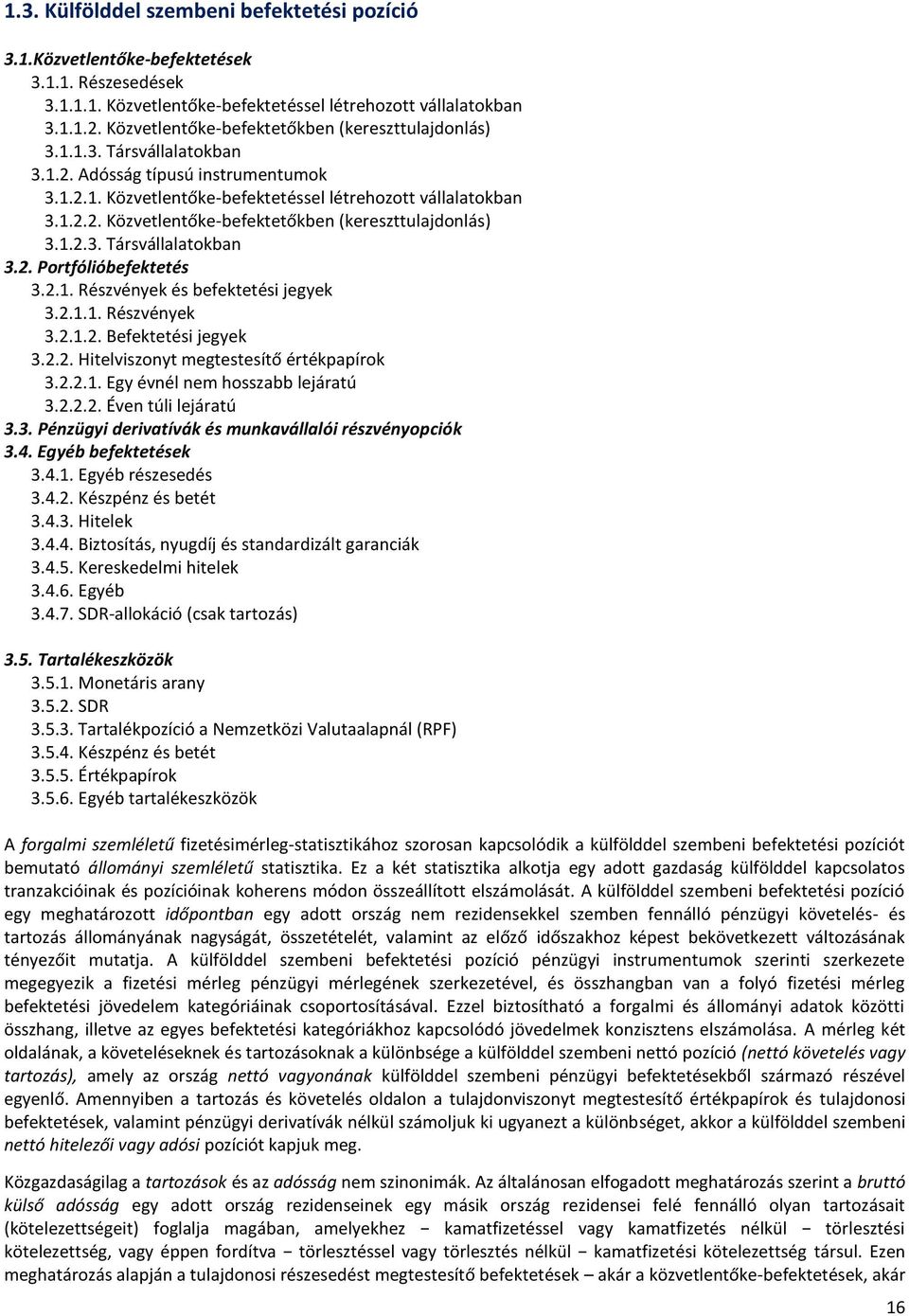 1.2.3. Társvállalatokban 3.2. Portfólióbefektetés 3.2.1. Részvények és befektetési jegyek 3.2.1.1. Részvények 3.2.1.2. Befektetési jegyek 3.2.2. Hitelviszonyt megtestesítő értékpapírok 3.2.2.1. Egy évnél nem hosszabb lejáratú 3.