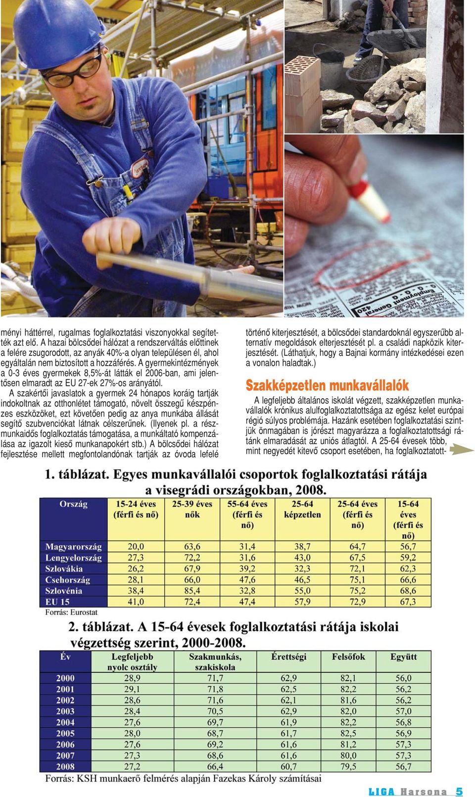 A gyermekintézmények a 0-3 éves gyermekek 8,5%-át látták el 2006-ban, ami jelentôsen elmaradt az EU 27-ek 27%-os arányától.