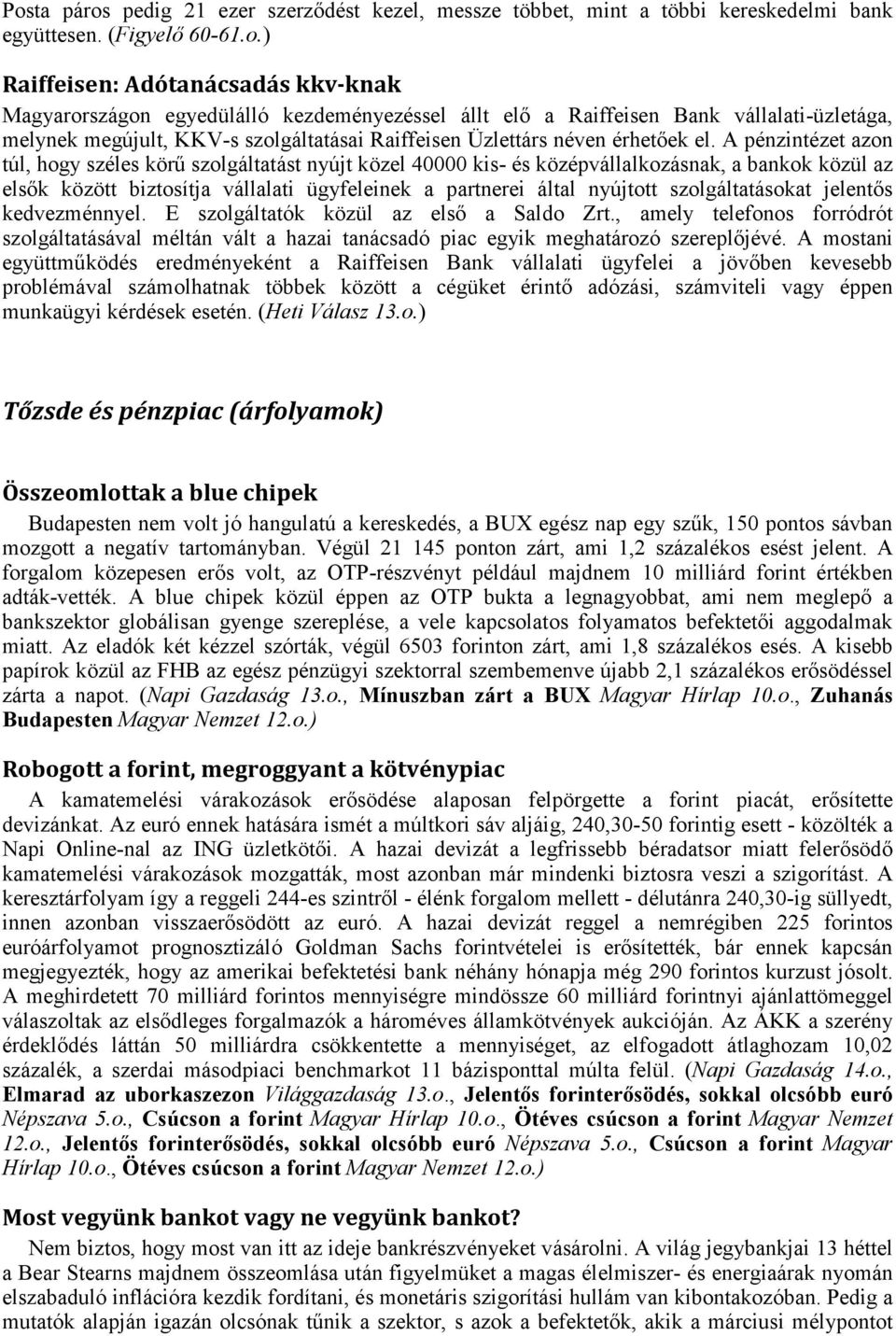 A pénzintézet azon túl, hogy széles körű szolgáltatást nyújt közel 40000 kis- és középvállalkozásnak, a bankok közül az elsők között biztosítja vállalati ügyfeleinek a partnerei által nyújtott