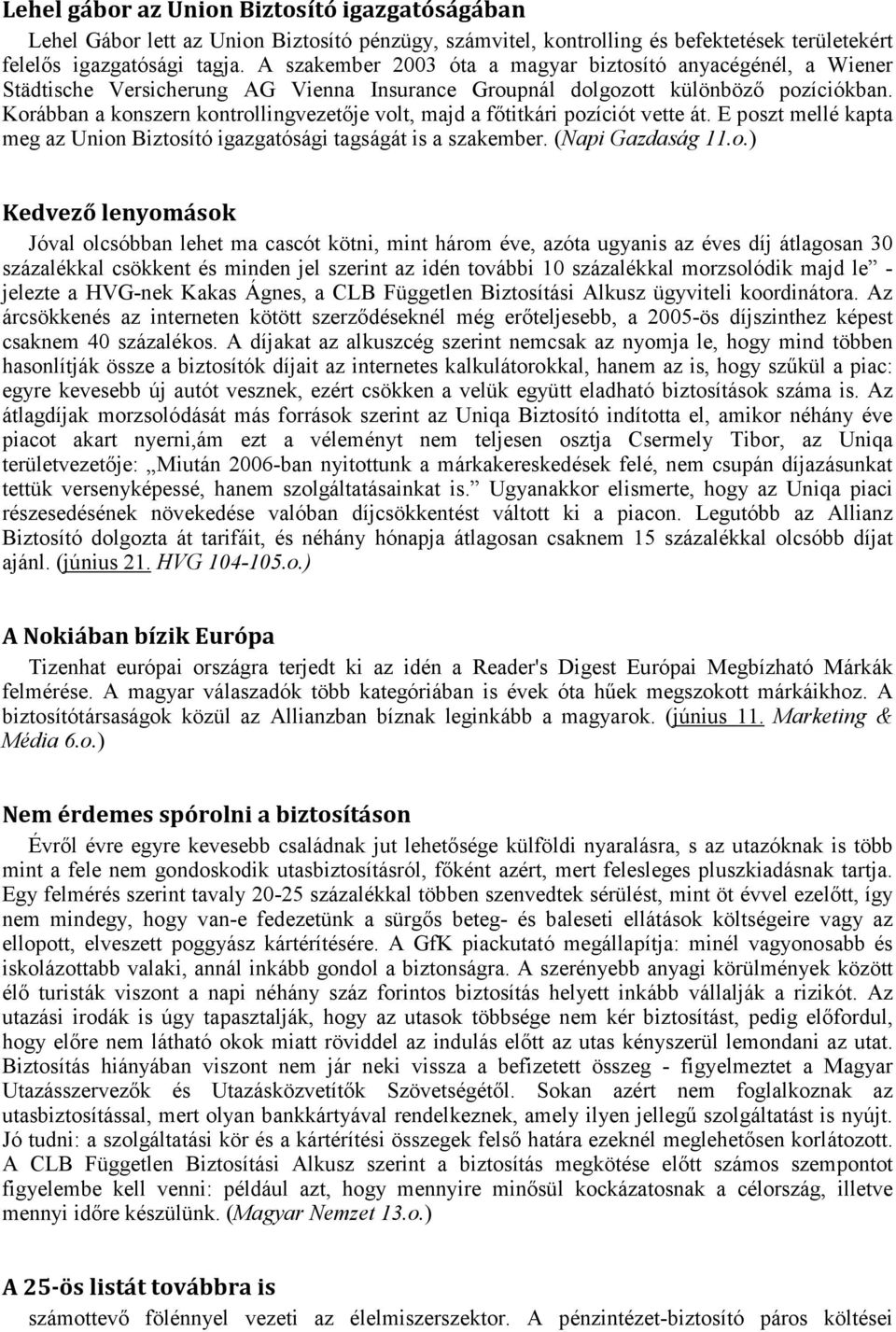 Korábban a konszern kontrollingvezetője volt, majd a főtitkári pozíciót vette át. E poszt mellé kapta meg az Union Biztosító igazgatósági tagságát is a szakember. (Napi Gazdaság 11.o.) Kedvező