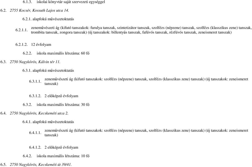 6.2.1.2. 12 évfolyam 6.2.2. iskola maximális létszáma: 60 fő 6.3. 2750 Nagykőrös, Kálvin tér 11. 6.3.1. alapfokú művészetoktatás 6.3.1.1. zeneművészeti ág (kifutó tanszakok: szolfézs (népzene) tanszak, szolfézs (klasszikus zene) tanszak) (új tanszakok: zeneismeret tanszak) 6.