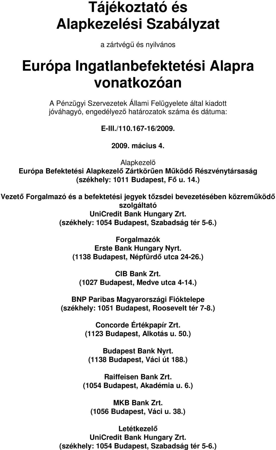 ) Vezetı Forgalmazó és a befektetési jegyek tızsdei bevezetésében közremőködı szolgáltató UniCredit Bank Hungary Zrt. (székhely: 1054 Budapest, Szabadság tér 5-6.) Forgalmazók Erste Bank Hungary Nyrt.