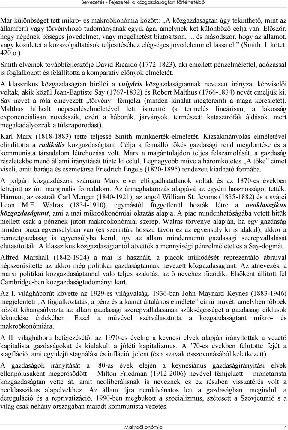 .. és másodszor, hogy az államot, vagy közületet a közszolgáltatások teljesítéséhez elégséges jövedelemmel lássa el. (Smith, I. kötet, 420.o.) Smith elveinek továbbfejlesztője David Ricardo (1772-1823), aki emellett pénzelmélettel, adózással is foglalkozott és felállította a komparatív előnyök elméletét.