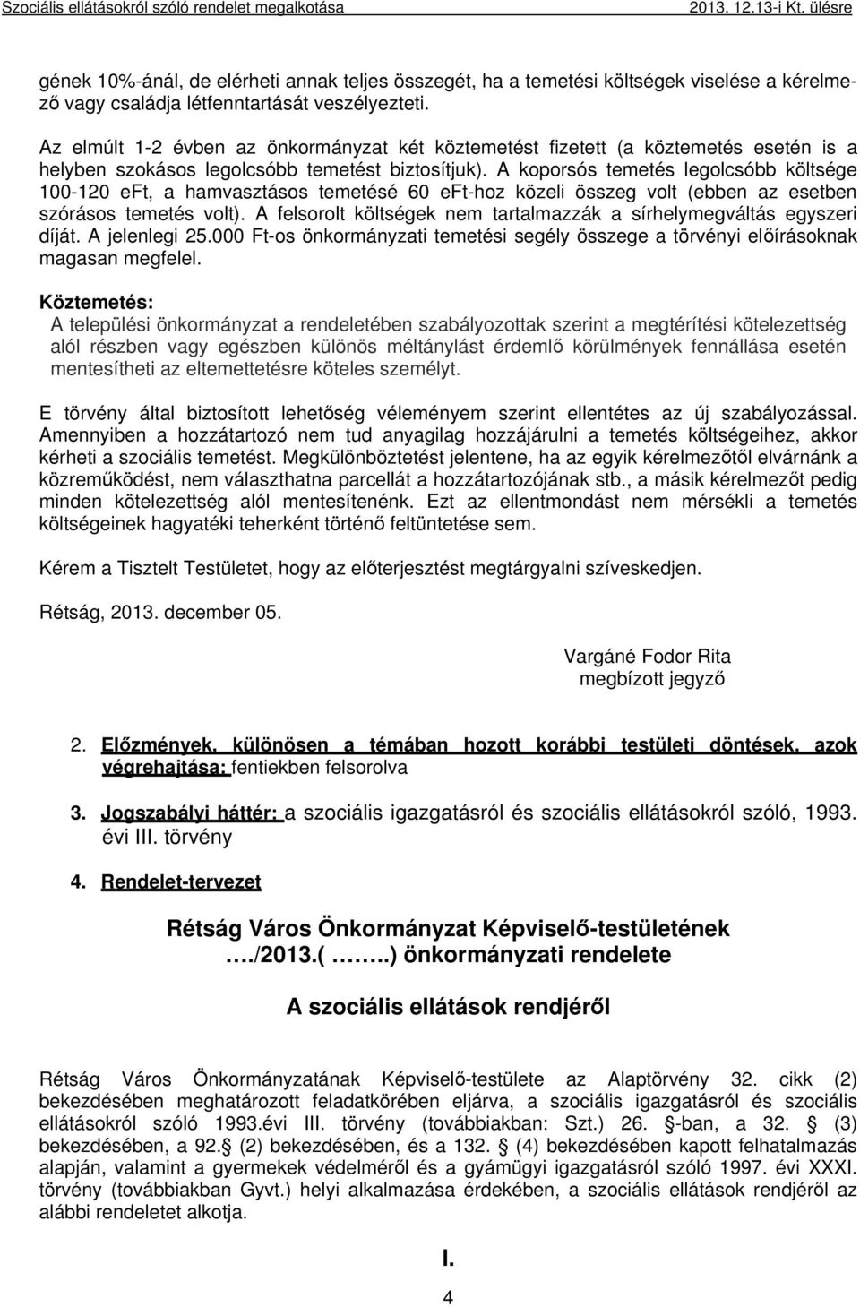 Az elmúlt 1-2 évben az önkormányzat két köztemetést fizetett (a köztemetés esetén is a helyben szokásos legolcsóbb temetést biztosítjuk).