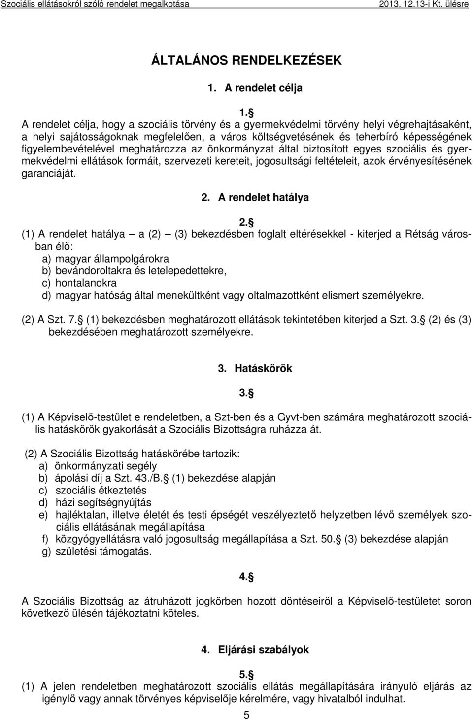 figyelembevételével meghatározza az önkormányzat által biztosított egyes szociális és gyermekvédelmi ellátások formáit, szervezeti kereteit, jogosultsági feltételeit, azok érvényesítésének