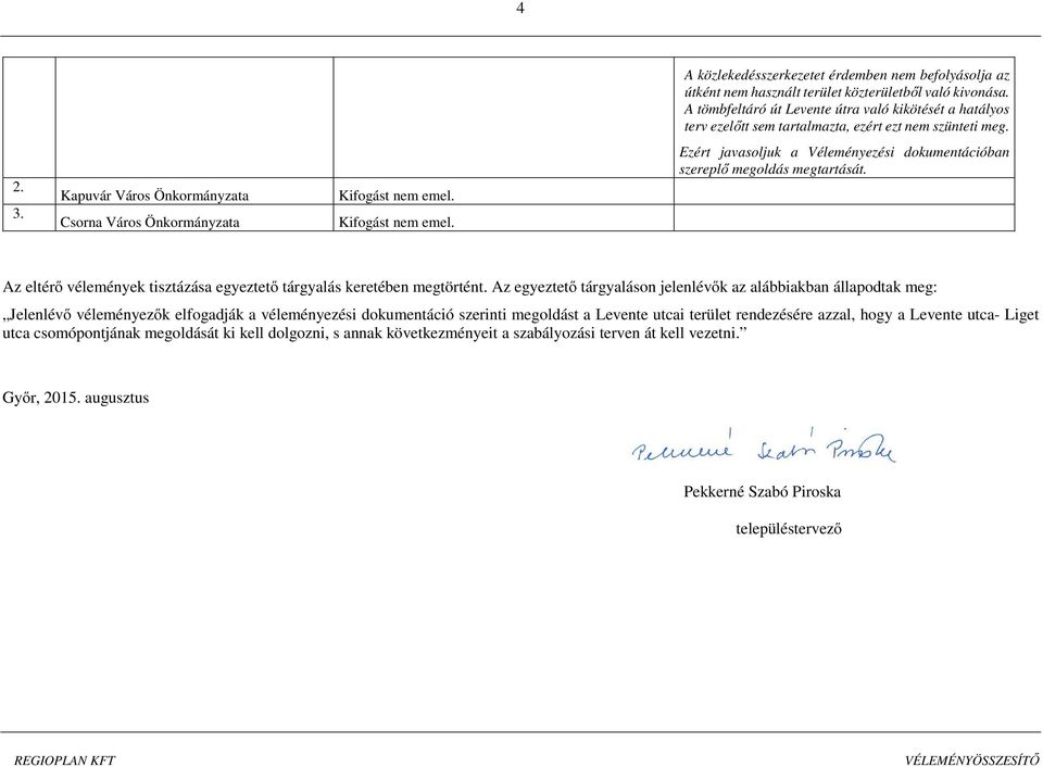 A tömbfeltáró út Levente útra való kikötését a hatályos terv ezelőtt sem tartalmazta, ezért ezt nem szünteti meg. Ezért javasoljuk a Véleményezési dokumentációban szereplő megoldás megtartását.