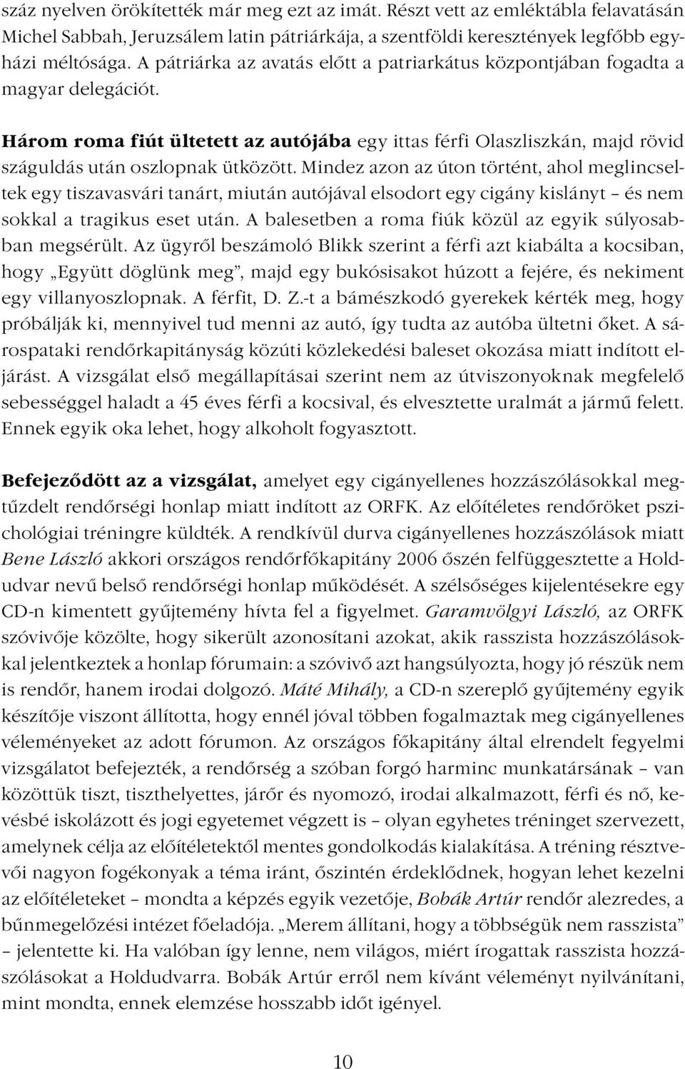 Mindez azon az úton történt, ahol meglincseltek egy tiszavasvári tanárt, miután autójával elsodort egy cigány kislányt és nem sokkal a tragikus eset után.