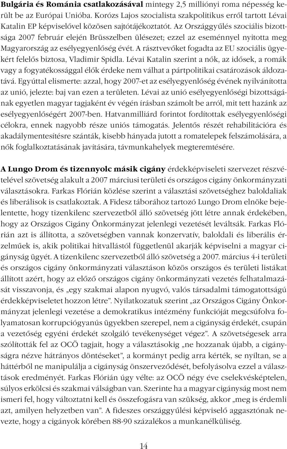 Az Országgyűlés szociális bizottsága 2007 február elején Brüsszelben ülésezet; ezzel az eseménnyel nyitotta meg Magyarország az esélyegyenlőség évét.