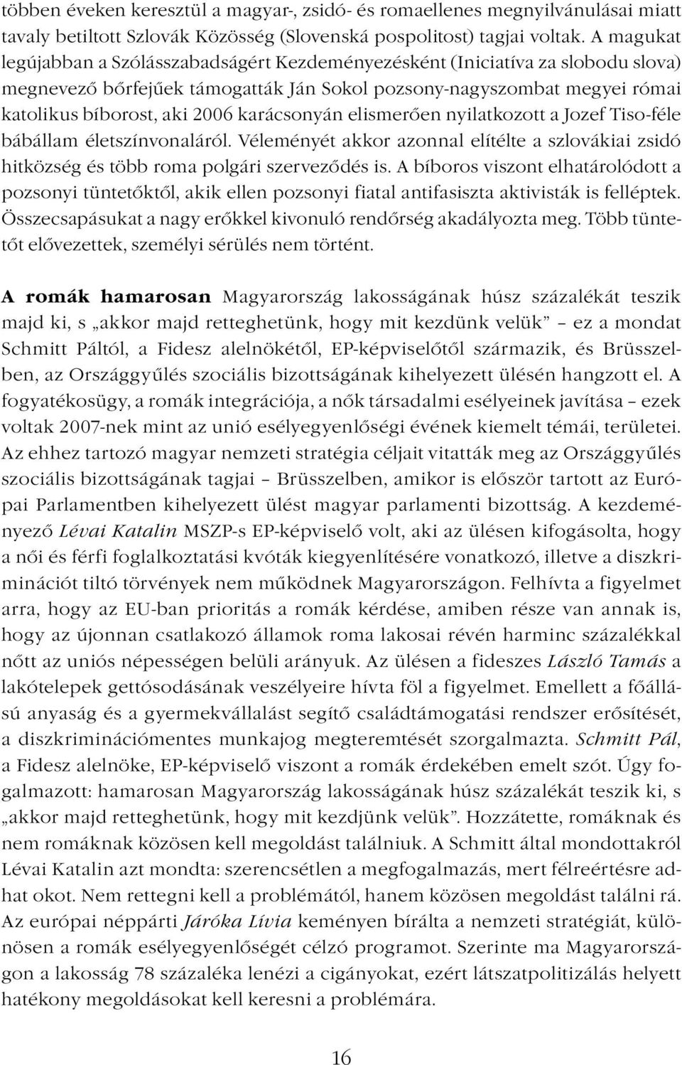 karácsonyán elismerően nyilatkozott a Jozef Tiso-féle bábállam életszínvonaláról. Véleményét akkor azonnal elítélte a szlovákiai zsidó hitközség és több roma polgári szerveződés is.