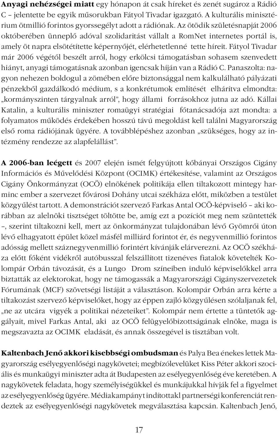 Az ötödik születésnapját 2006 októberében ünneplő adóval szolidaritást vállalt a RomNet internetes portál is, amely öt napra elsötétítette képernyőjét, elérhetetlenné tette híreit.