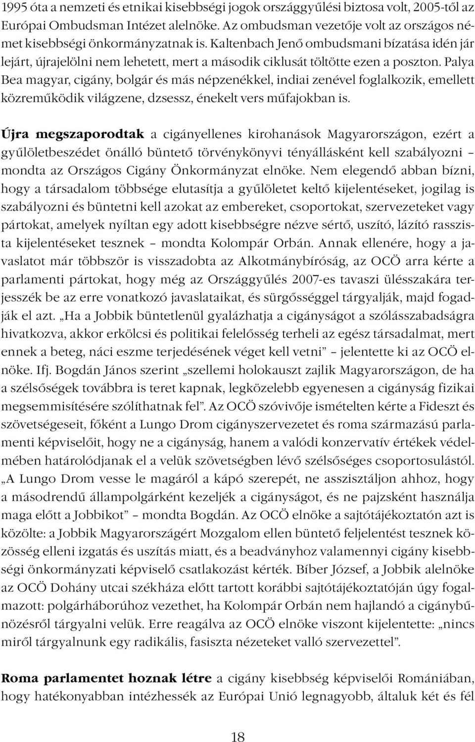 Palya Bea magyar, cigány, bolgár és más népzenékkel, indiai zenével foglalkozik, emellett közreműködik világzene, dzsessz, énekelt vers műfajokban is.