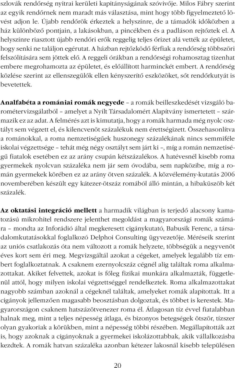 A helyszínre riasztott újabb rendőri erők reggelig teljes őrizet alá vették az épületet, hogy senki ne találjon egérutat.