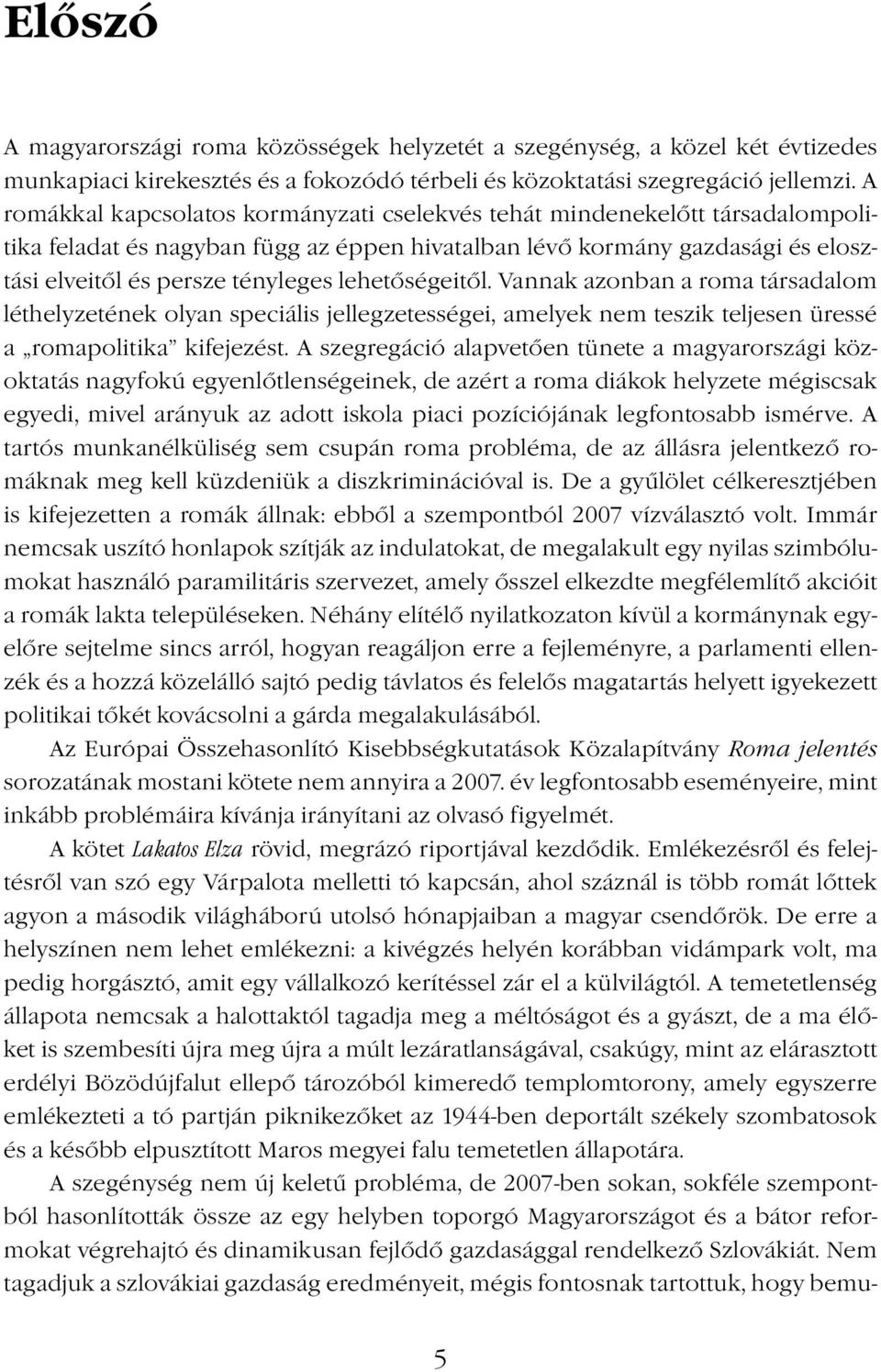 lehetőségeitől. Vannak azonban a roma társadalom léthelyzetének olyan speciális jellegzetességei, amelyek nem teszik teljesen üressé a romapolitika kifejezést.