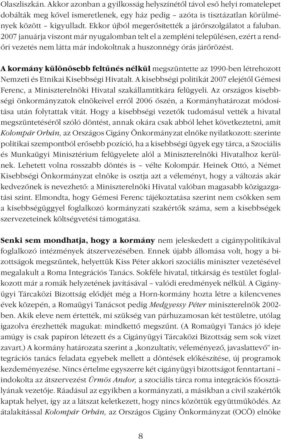 2007 januárja viszont már nyugalomban telt el a zempléni településen, ezért a rendőri vezetés nem látta már indokoltnak a huszonnégy órás járőrözést.