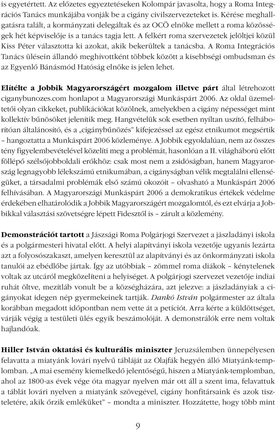 A felkért roma szervezetek jelöltjei közül Kiss Péter választotta ki azokat, akik bekerültek a tanácsba.