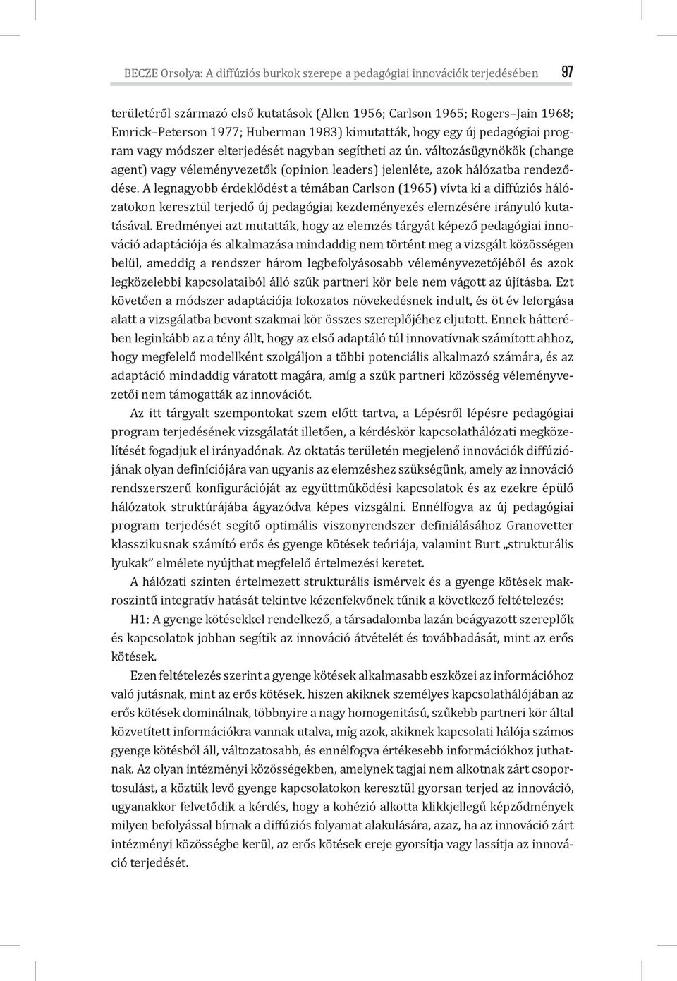 A legnagyobb érdeklődést a témában Carlson (1965) vívta ki a diffúziós hálózatokon keresztül terjedő új pedagógiai kezdeményezés elemzésére irányuló kutatásával.