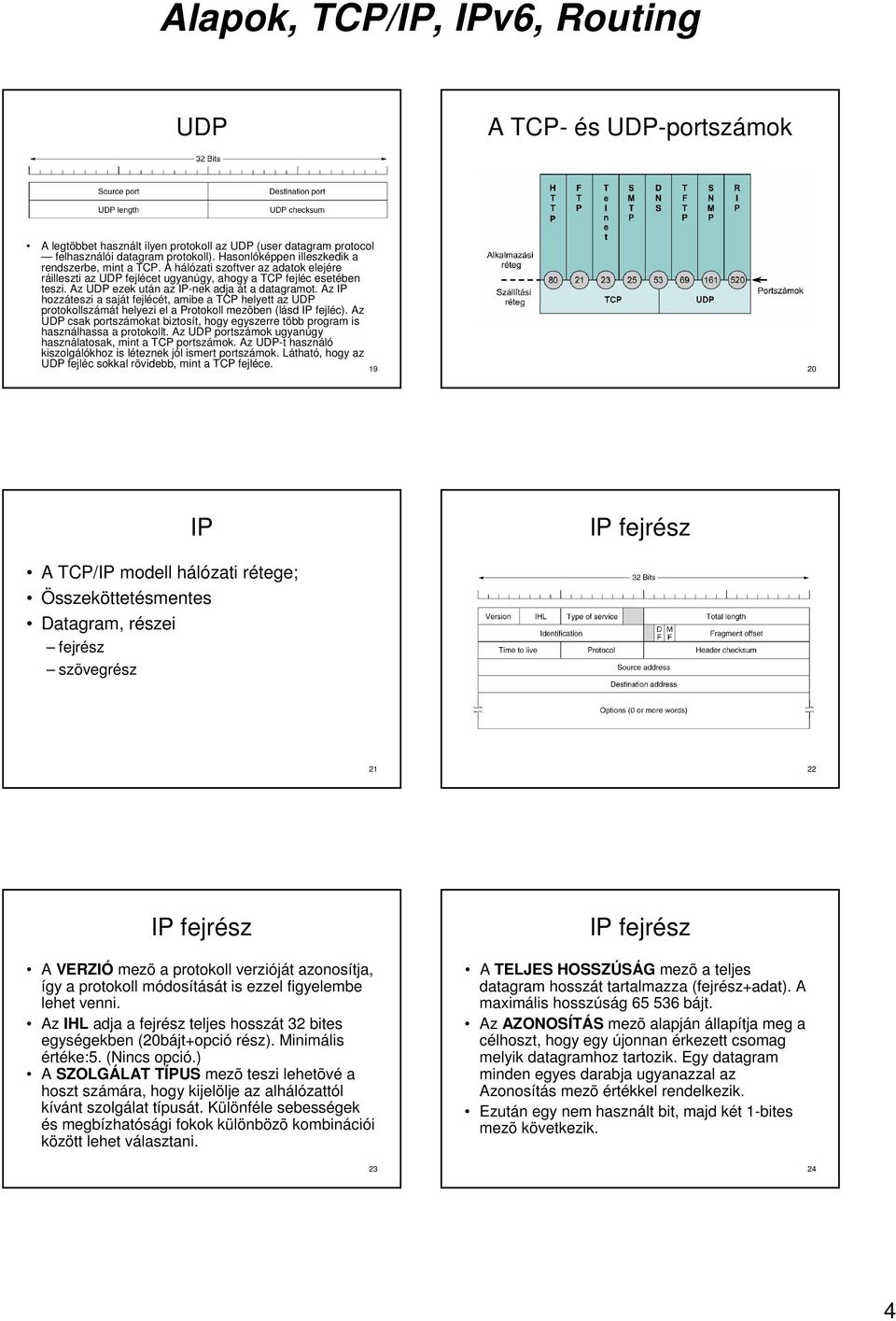 Az IP hozzáteszi a saját fejlécét, amibe a TCP helyett az UDP protokollszámát helyezi el a Protokoll mezõben (lásd IP fejléc).