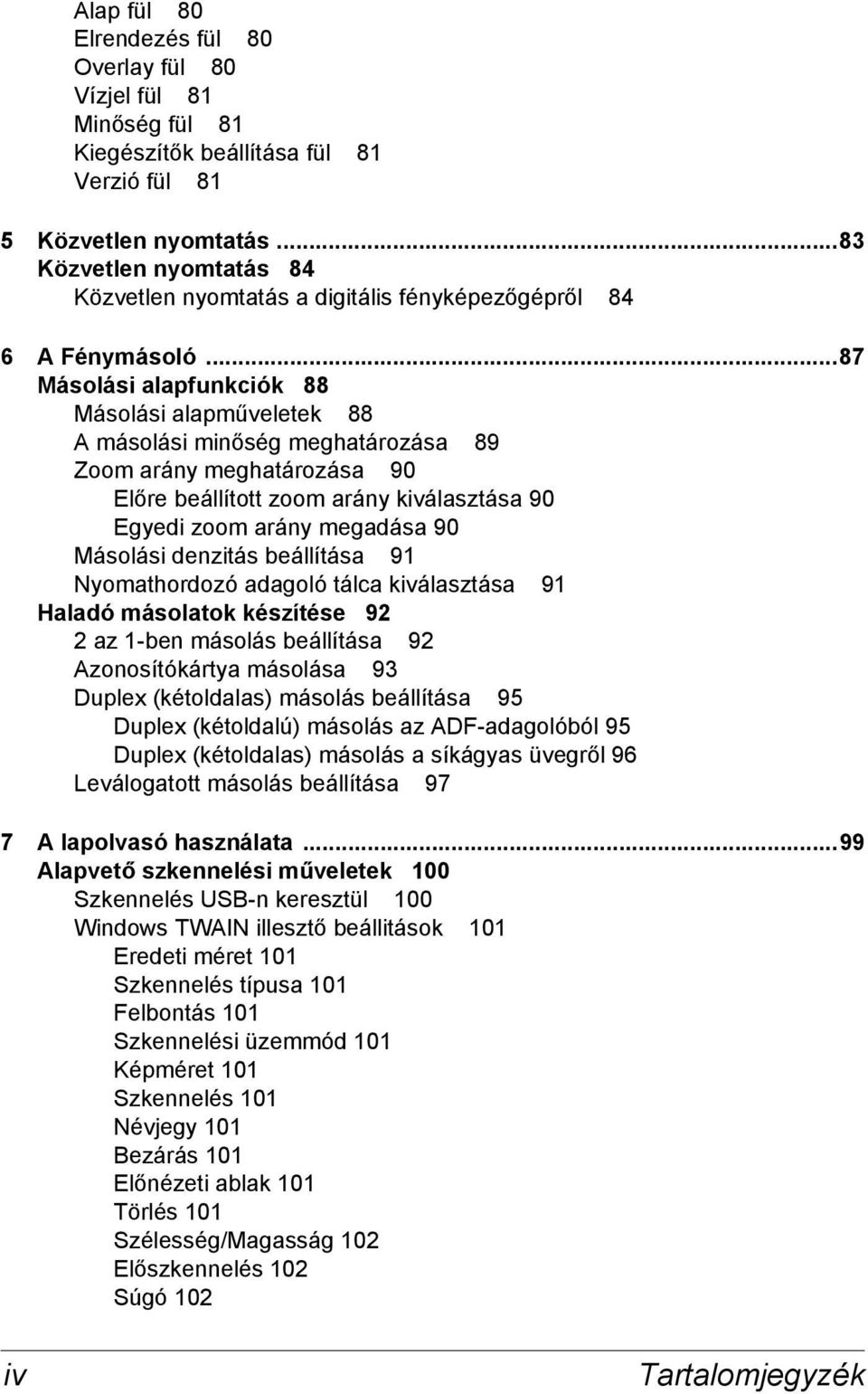 ..87 Másolási alapfunkciók 88 Másolási alapműveletek 88 A másolási minőség meghatározása 89 Zoom arány meghatározása 90 Előre beállított zoom arány kiválasztása 90 Egyedi zoom arány megadása 90