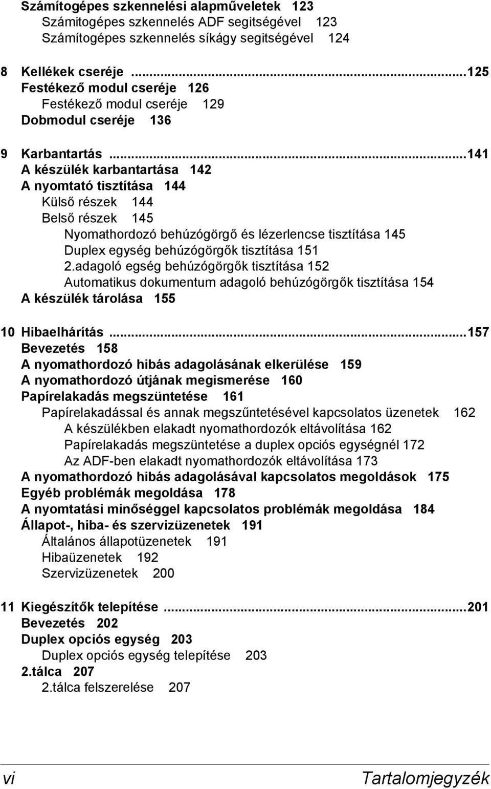 ..141 A készülék karbantartása 142 A nyomtató tisztítása 144 Külső részek 144 Belső részek 145 Nyomathordozó behúzógörgő és lézerlencse tisztítása 145 Duplex egység behúzógörgők tisztítása 151 2.