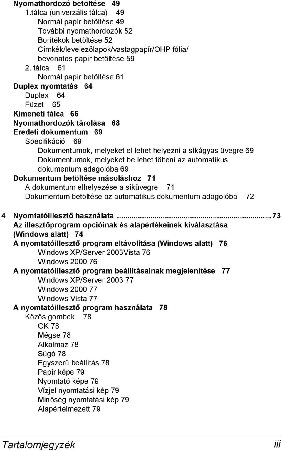 tálca 61 Normál papír betöltése 61 Duplex nyomtatás 64 Duplex 64 Füzet 65 Kimeneti tálca 66 Nyomathordozók tárolása 68 Eredeti dokumentum 69 Specifikáció 69 Dokumentumok, melyeket el lehet helyezni a