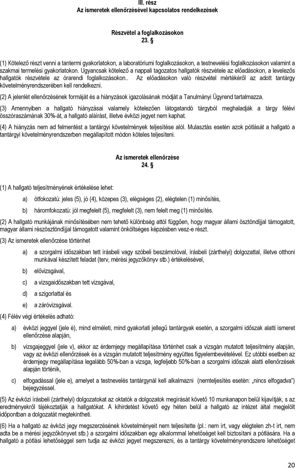 Ugyancsak kötelező a nappali tagozatos hallgatók részvétele az előadásokon, a levelezős hallgatók részvétele az órarendi foglalkozásokon.