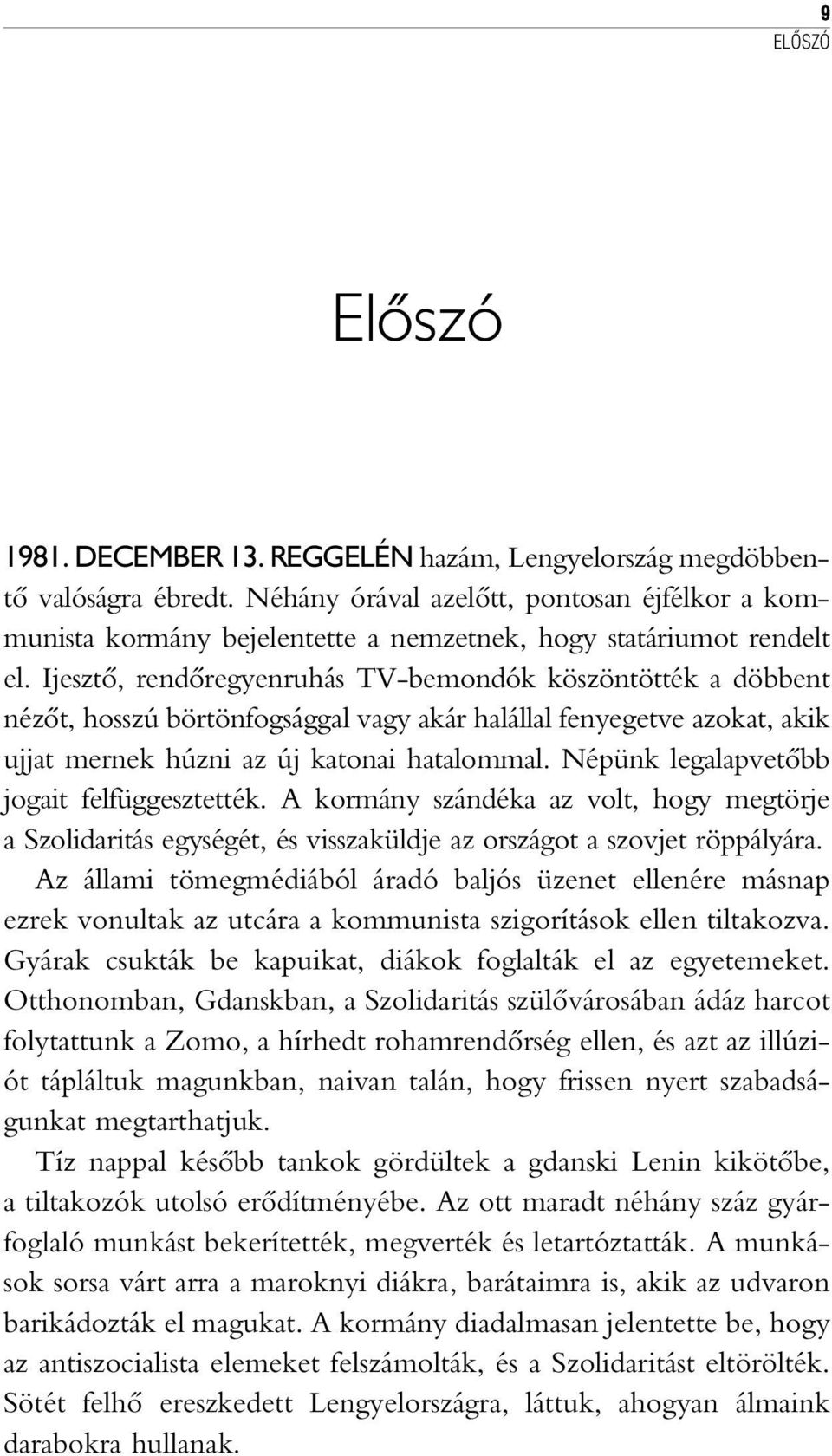 Ijesztõ, rendõregyenruhás TV-bemondók köszöntötték a döbbent nézõt, hosszú börtönfogsággal vagy akár halállal fenyegetve azokat, akik ujjat mernek húzni az új katonai hatalommal.