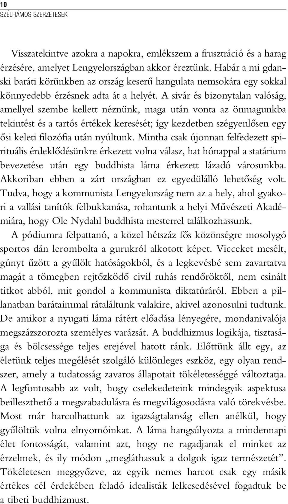 A sivár és bizonytalan valóság, amellyel szembe kellett néznünk, maga után vonta az önmagunkba tekintést és a tartós értékek keresését; így kezdetben szégyenlõsen egy õsi keleti filozófia után