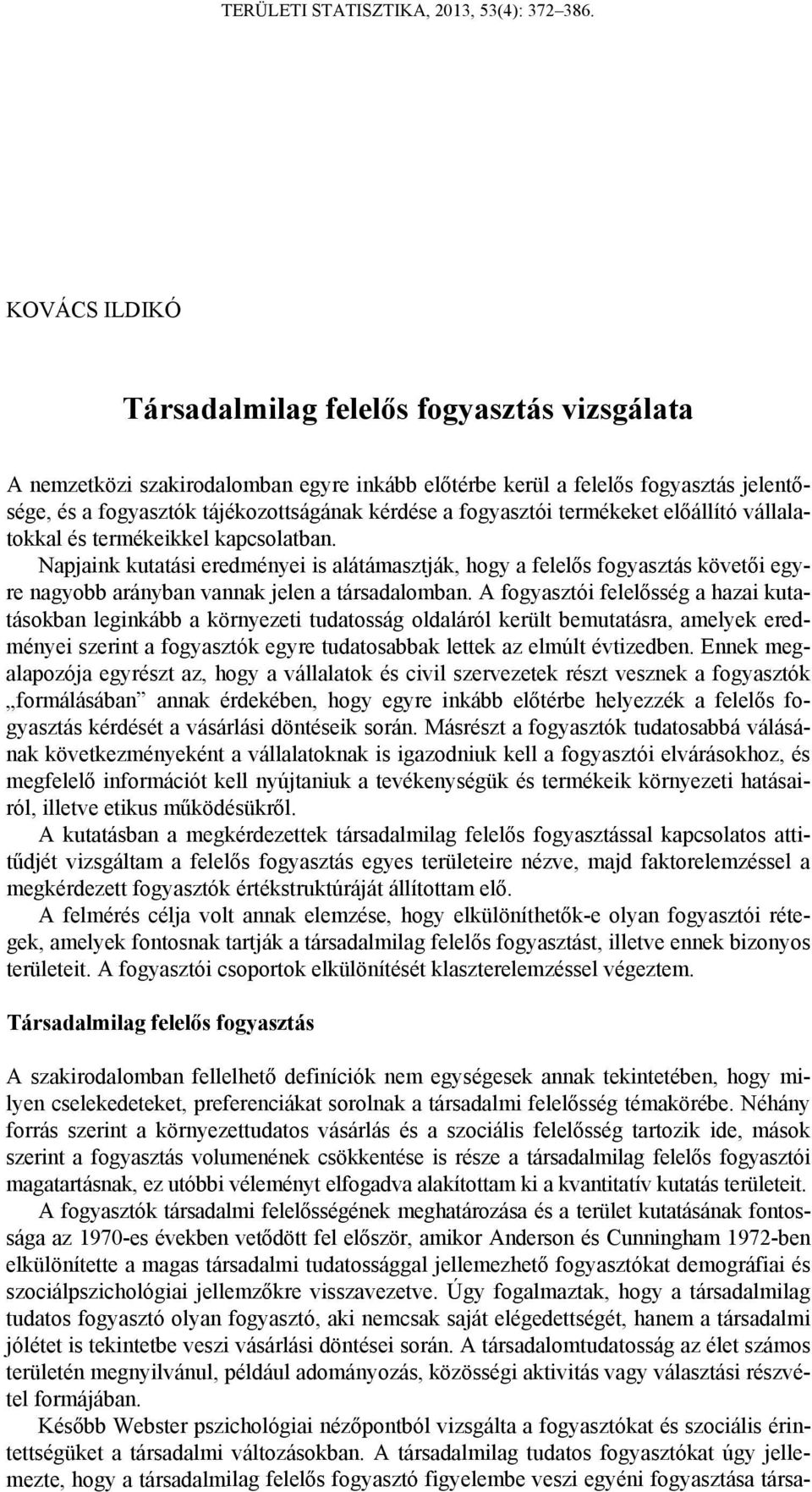 Napjaink kutatási eredményei is alátámasztják, hogy a felelős fogyasztás követői egyre nagyobb arányban vannak jelen a társadalomban.