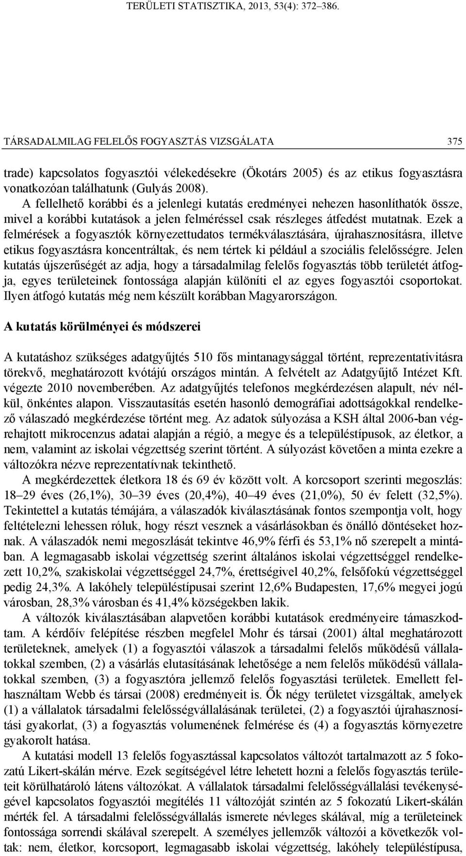 Ezek a felmérések a fogyasztók környezettudatos termékválasztására, újrahasznosításra, illetve etikus fogyasztásra koncentráltak, és nem tértek ki például a szociális felelősségre.