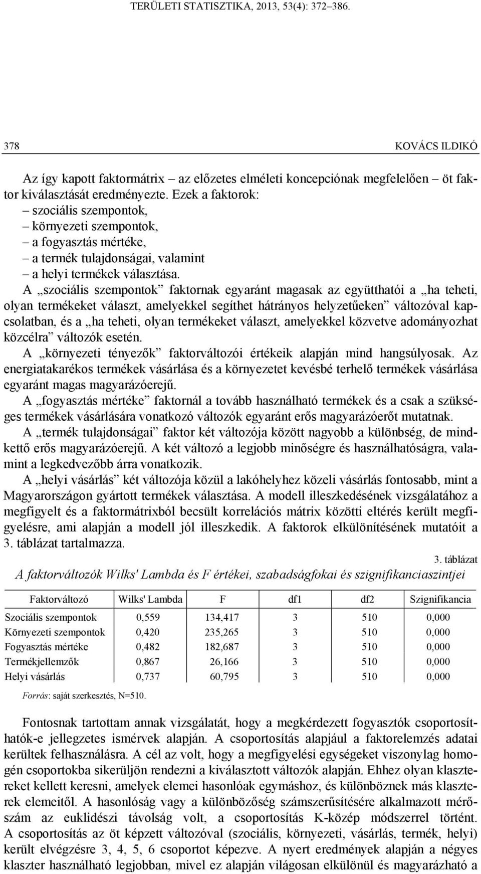 A szociális szempontok faktornak egyaránt magasak az együtthatói a ha teheti, olyan termékeket választ, amelyekkel segíthet hátrányos helyzetűeken változóval kapcsolatban, és a ha teheti, olyan