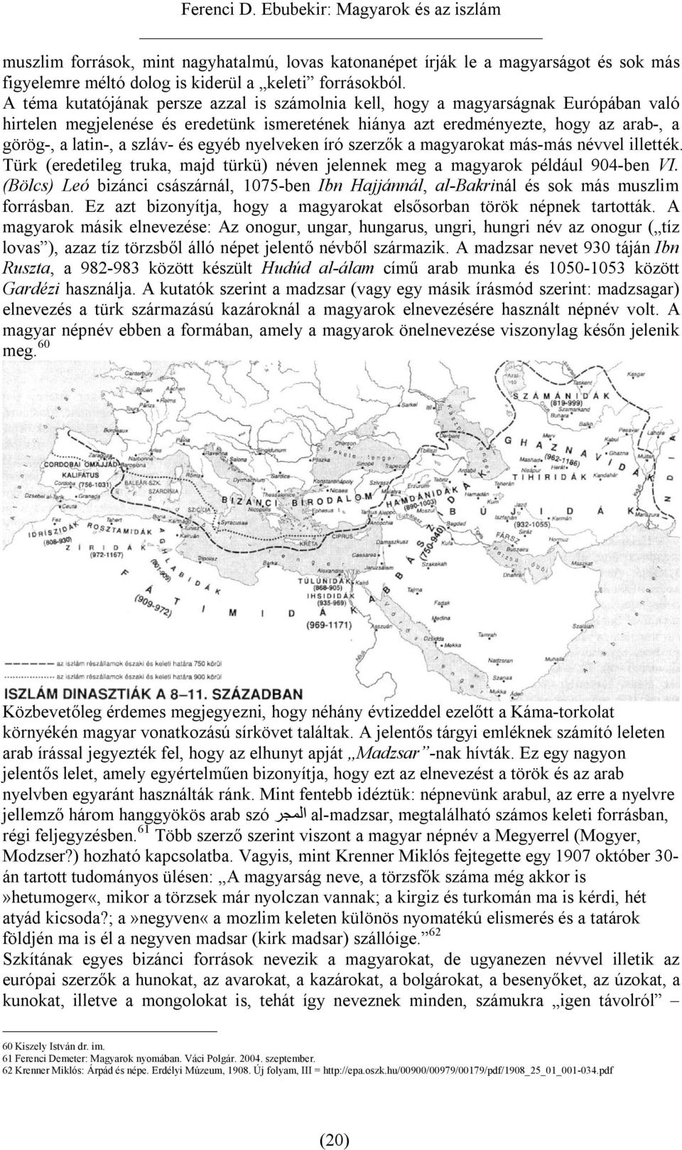 szláv- és egyéb nyelveken író szerzők a magyarokat más-más névvel illették. Türk (eredetileg truka, majd türkü) néven jelennek meg a magyarok például 904-ben VI.