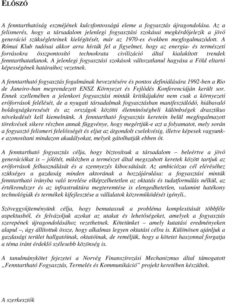 A Római Klub tudósai akkor arra hívták fel a figyelmet, hogy az energia- és természeti forrásokra összpontosító technokrata civilizáció által kialakított trendek fenntarthatatlanok.