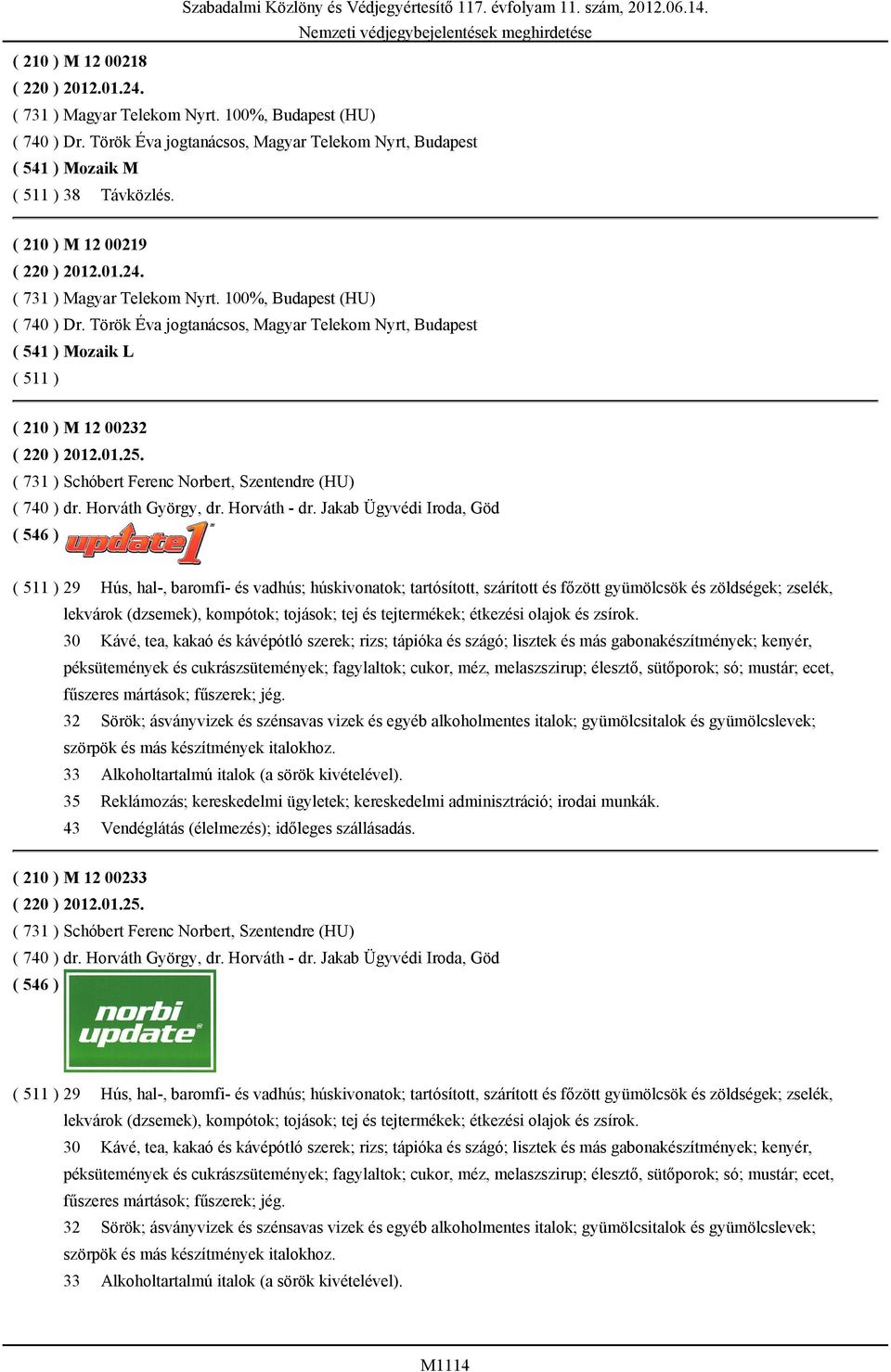 Török Éva jogtanácsos, Magyar Telekom Nyrt, Budapest ( 541 ) Mozaik L ( 511 ) ( 210 ) M 12 00232 ( 220 ) 2012.01.25. ( 731 ) Schóbert Ferenc Norbert, Szentendre (HU) ( 740 ) dr. Horváth György, dr.