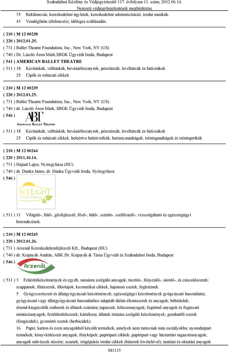 László Áron Márk,SBGK Ügyvédi Iroda, Budapest ( 541 ) AMERICAN BALLET THEATRE ( 511 ) 18 Kézitáskák, válltáskák, bevásárlószatyrok, pénztárcák, levéltárcák és hátizsákok 25 Cipők és ruházati cikkek (