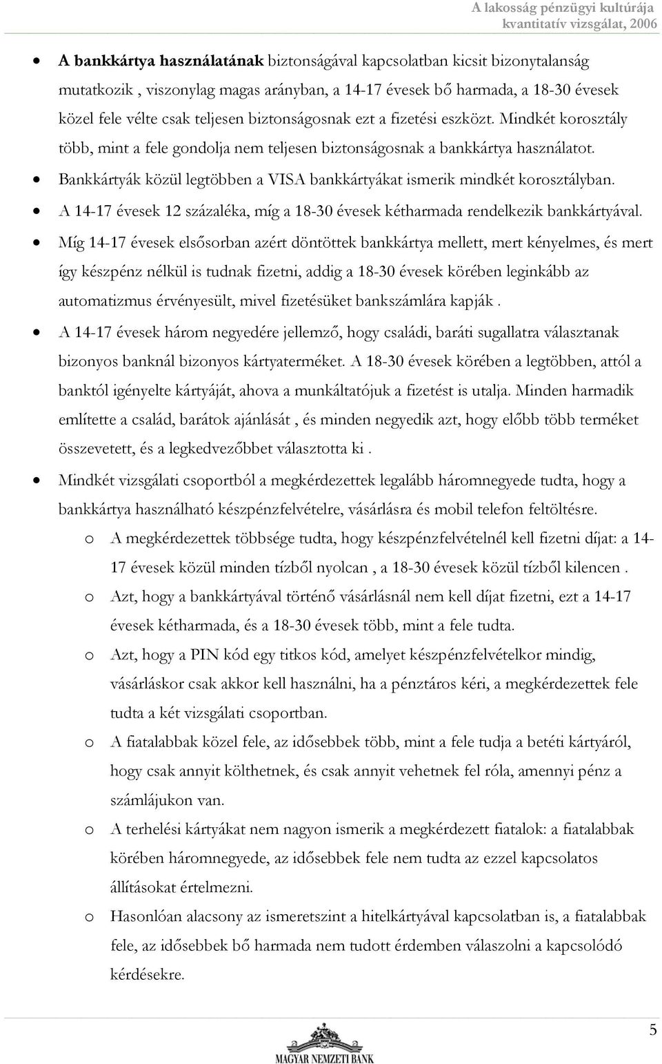 Bankkártyák közül legtöbben a VISA bankkártyákat ismerik mindkét korosztályban. A 14-17 évesek 12 százaléka, míg a 18-30 évesek kétharmada rendelkezik bankkártyával.