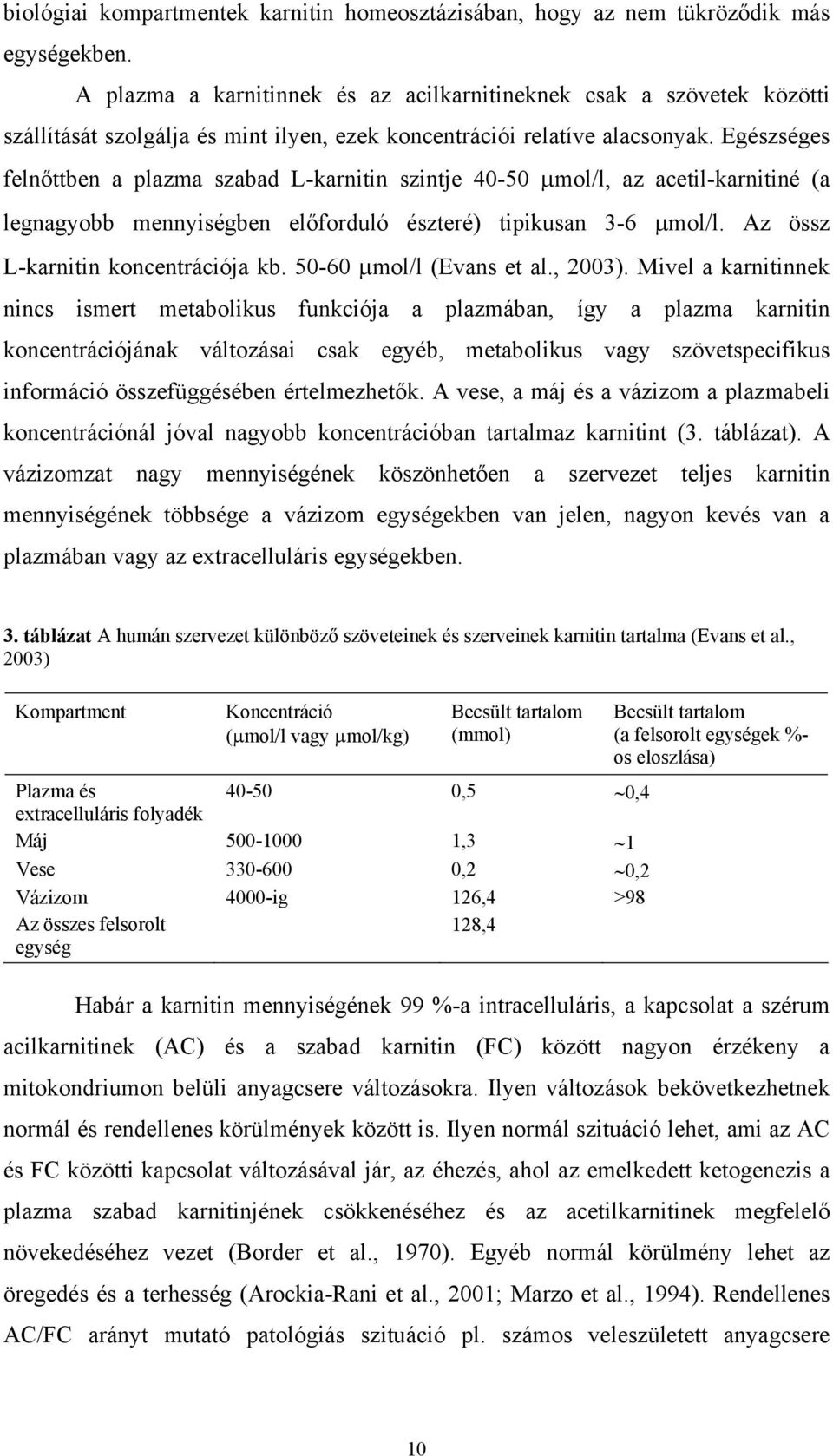 Egészséges felnőttben a plazma szabad L-karnitin szintje 40-50 µmol/l, az acetil-karnitiné (a legnagyobb mennyiségben előforduló észteré) tipikusan 3-6 µmol/l. Az össz L-karnitin koncentrációja kb.