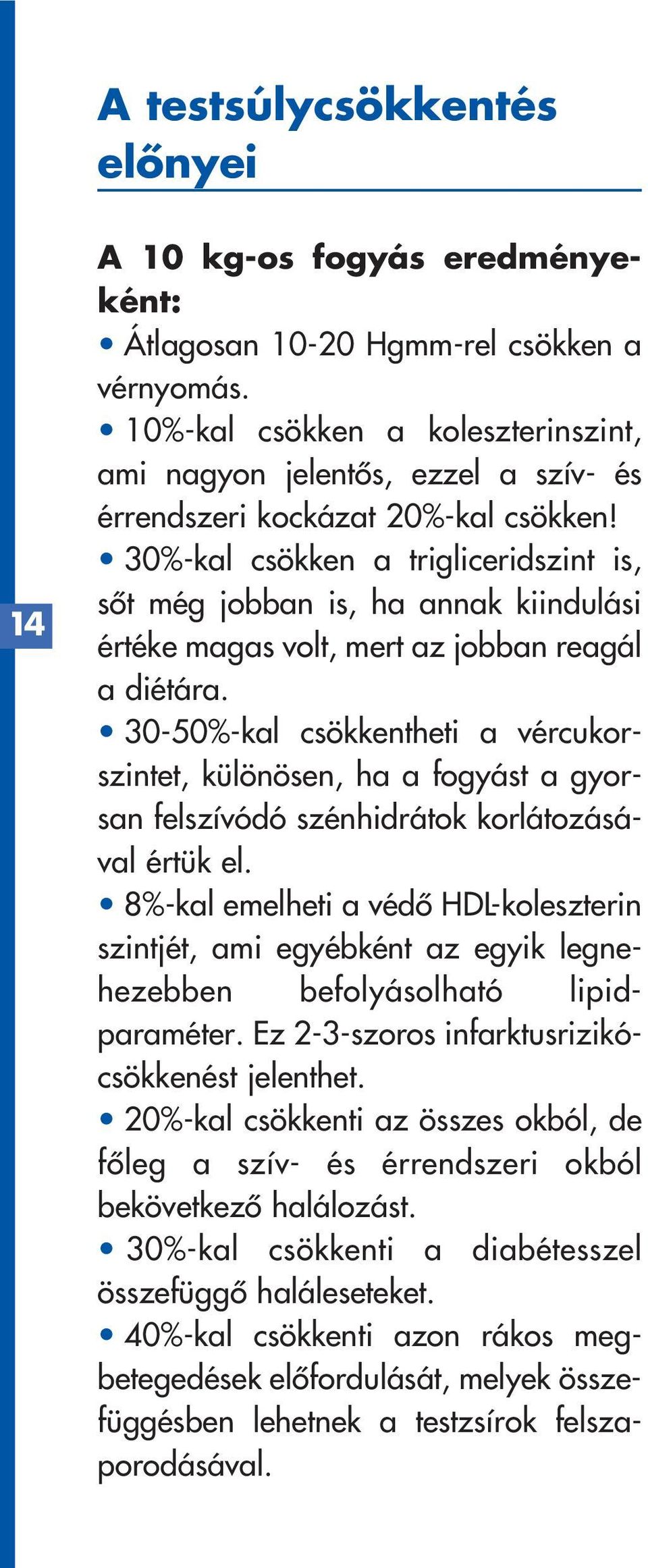 30%-kal csökken a trigliceridszint is, sôt még jobban is, ha annak kiindulási értéke magas volt, mert az jobban reagál a diétára.