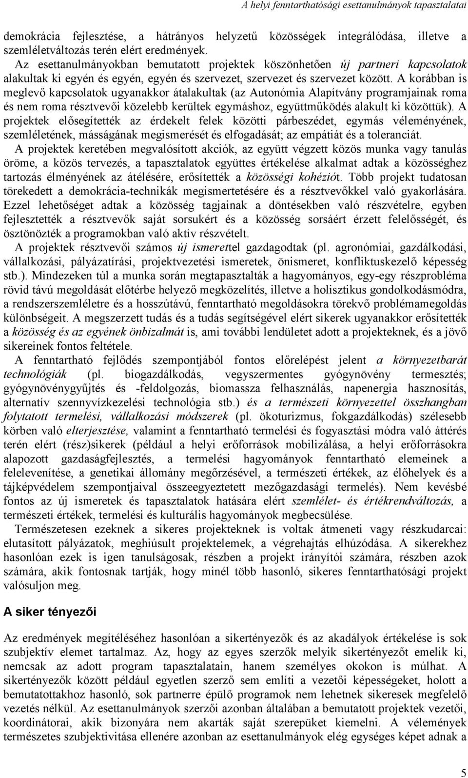 A korábban is meglevő kapcsolatok ugyanakkor átalakultak (az Autonómia Alapítvány programjainak roma és nem roma résztvevői közelebb kerültek egymáshoz, együttműködés alakult ki közöttük).