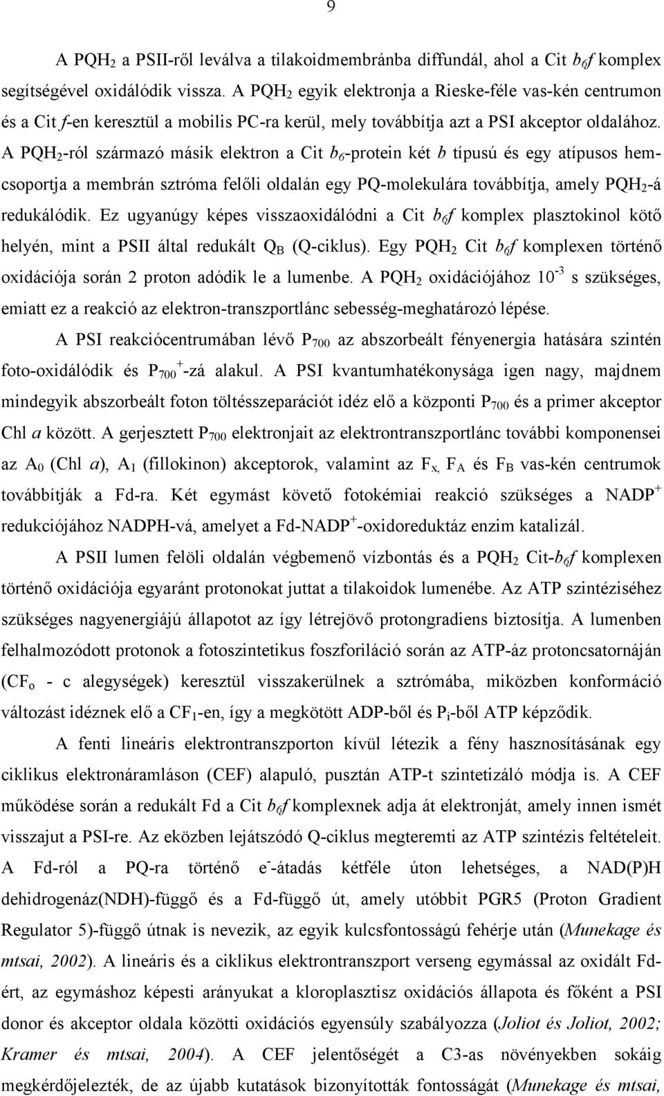 A PQH 2 -ról származó másik elektron a Cit b 6 -protein két b típusú és egy atípusos hemcsoportja a membrán sztróma felőli oldalán egy PQ-molekulára továbbítja, amely PQH 2 -á redukálódik.